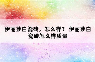 伊丽莎白瓷砖，怎么样？ 伊丽莎白瓷砖怎么样质量